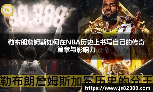 勒布朗詹姆斯如何在NBA历史上书写自己的传奇篇章与影响力