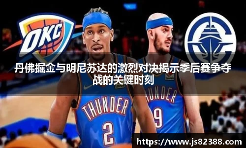 丹佛掘金与明尼苏达的激烈对决揭示季后赛争夺战的关键时刻