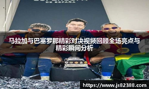 马拉加与巴塞罗那精彩对决视频回顾全场亮点与精彩瞬间分析