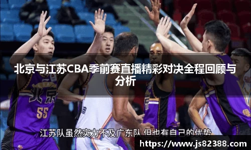 北京与江苏CBA季前赛直播精彩对决全程回顾与分析
