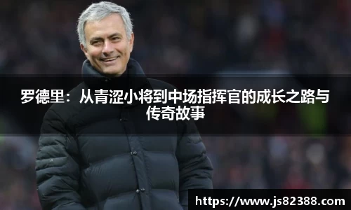 罗德里：从青涩小将到中场指挥官的成长之路与传奇故事